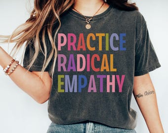 Comfort Colors Practice Radical Empathy Tee, Anti Trump Shirt, Liberal Leftist Feminist Gift,Kindness Mental Health Inclusion Neurodiversity