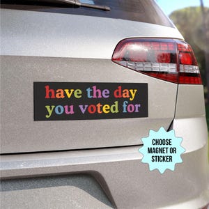 Have The Day You Voted For Car Magnet/Bumper Sticker, Anti Christian Nationalism MAGA Trump Fascism, Liberal Activist, FAFO, Hope You Get