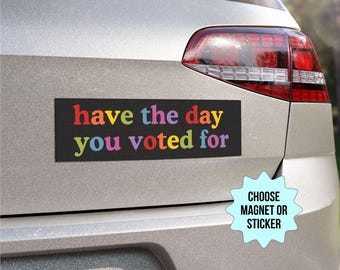 Have The Day You Voted For Car Magnet/Bumper Sticker, Anti Christian Nationalism MAGA Trump Fascism, Liberal Activist, FAFO, Hope You Get