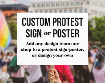Add any design in my shop to a Protest Sign Or Poster, Custom March Rally Sign, Liberal Feminist Activist Wall Art, Anti Trump MAGA Fascism