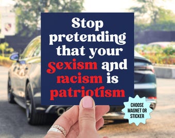 Stop Pretending Your Sexism and Racism is Patriotism Car Magnet/Bumper Sticker, Anti Trump MAGA Liberal Leftist Antiracist Feminist Activist