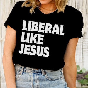Liberal Like Jesus Shirt, Progressive Woke Liberal Leftist Social Justice Human Rights Tee, Anti Trump Vance MAGA Christian Nationalism