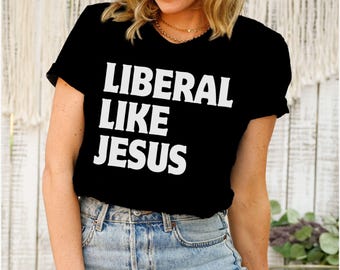 Liberal Like Jesus Shirt, Progressive Woke Liberal Leftist Social Justice Human Rights Tee, Anti Trump Vance MAGA Christian Nationalism