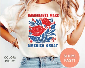 Comfort Colors® Immigrants Make America Great Shirt, Human Rights Tee, Social Justice Shirt, Pro Immigrants Shirt, Anti Racism Shirt