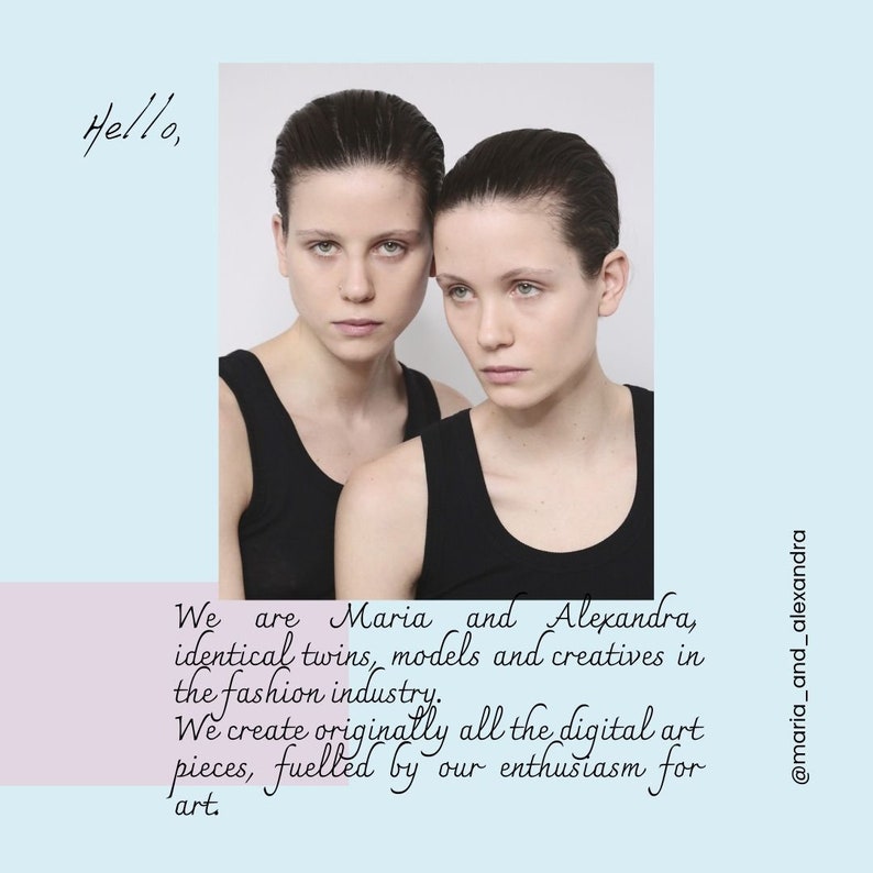 May include: Two identical twins with dark hair pulled back, wearing black tank tops. The image includes the text: Hello, We are Maria and Alexandra, identical twins, models and creatives in the fashion industry. We create originally all the digital art pieces, fuelled by our enthusiasm for art. @maria_and_alexandra