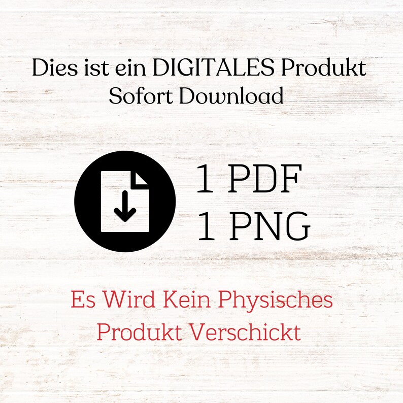 May include: A black and white icon of a document with a downward arrow, indicating a digital download. The text "1 PDF 1 PNG" is below the icon. The text "Dies ist ein DIGITALES Produkt Sofort Download Es Wird Kein Physisches Produkt Verschickt" is above the icon.