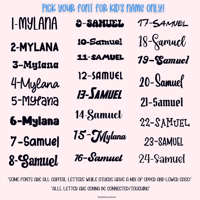 May include: A chart with 24 different font styles for the names Mylana and Samuel. The fonts are all in black and are numbered 1-24. The text at the bottom of the chart says "Some fonts are all capital letters while others have a mix of upper and lower case" and "All letter are gonna be connected/touching".