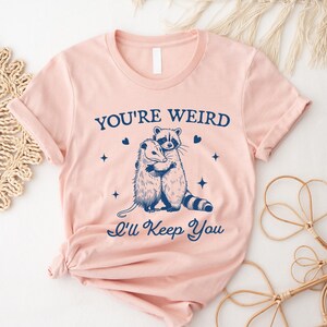 You&#39;re Weird I&#39;ll Keep You Shirt, Funny Raccoon TShirt , Funny Opossum Shirt, Trendy Raccoon Opossum Sweatshirt, Sarcastic Animal Sayings