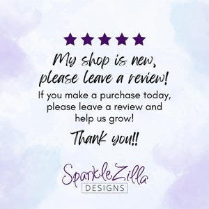 May include: Image with text: "My shop is new, please leave a review! If you make a purchase today, please leave a review and help us grow! Thank you!!" with five purple stars and the Sparkle Zilla Designs logo.