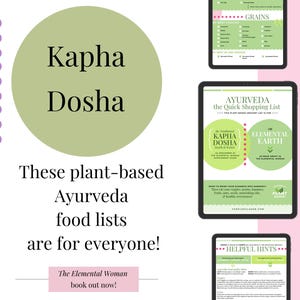 May include: A digital illustration of a green circle with the text "Kapha Dosha" in black. The text "These plant-based Ayurveda food lists are for everyone!" is below the circle. The text "The Elemental Woman book out now!" is at the bottom of the image. There are two digital images of shopping lists for Kapha Dosha, one with the title "AYURVEDA the Quick Shopping List" and the other with the title "HELPFUL HINTS".