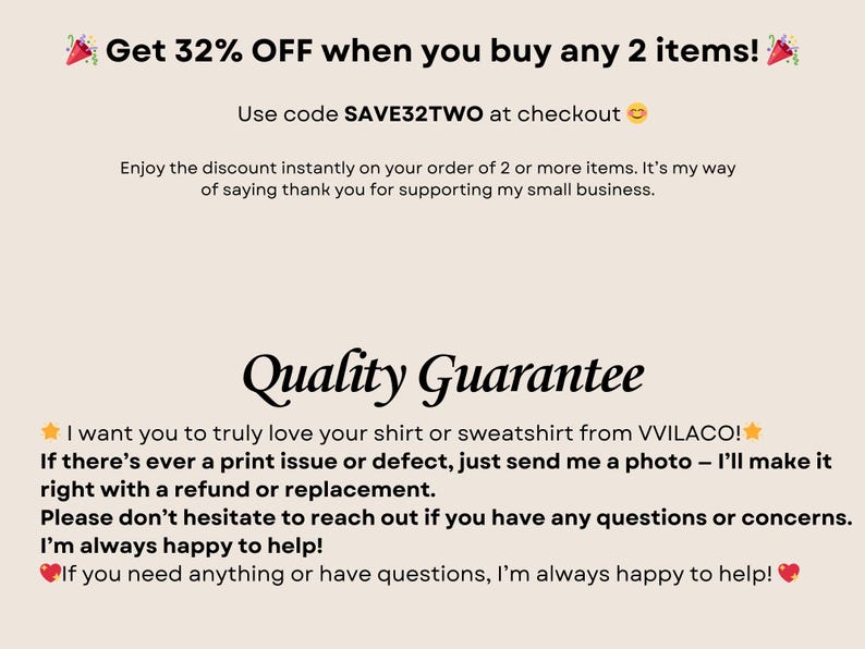 May include: Text graphic with a red and white party popper graphic and the text "Get 32% OFF when you buy any 2 items!"  Use code SAVE32TWO at checkout. Enjoy the discount instantly on your order of 2 or more items. It's my way of saying thank you for supporting my small business. Quality Guarantee. I want you to truly love your shirt or sweatshirt from VVILACO! If there's ever a print issue or defect, just send me a photo - I'll make it right with a refund or replacement. Please don't hesitate to reach out if you have any questions or concerns. I'm always happy to help! If you need anything or have questions, I'm always happy to help!"