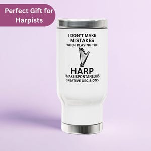 May include: A white travel tumbler with a silver lid and base. The front features a black graphic of a harp and the text: I DON'T MAKE MISTAKES WHEN PLAYING THE HARP I MAKE SPONTANEOUS CREATIVE DECISIONS. The top left corner displays the text: Perfect Gift for Harpists.