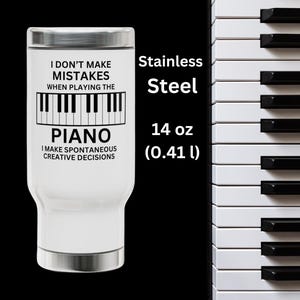 May include: A white stainless steel travel tumbler with a 14 oz capacity. The front features a black graphic of piano keys and the text: I DON'T MAKE MISTAKES WHEN PLAYING THE PIANO I MAKE SPONTANEOUS CREATIVE DECISIONS. The lid and base are silver.