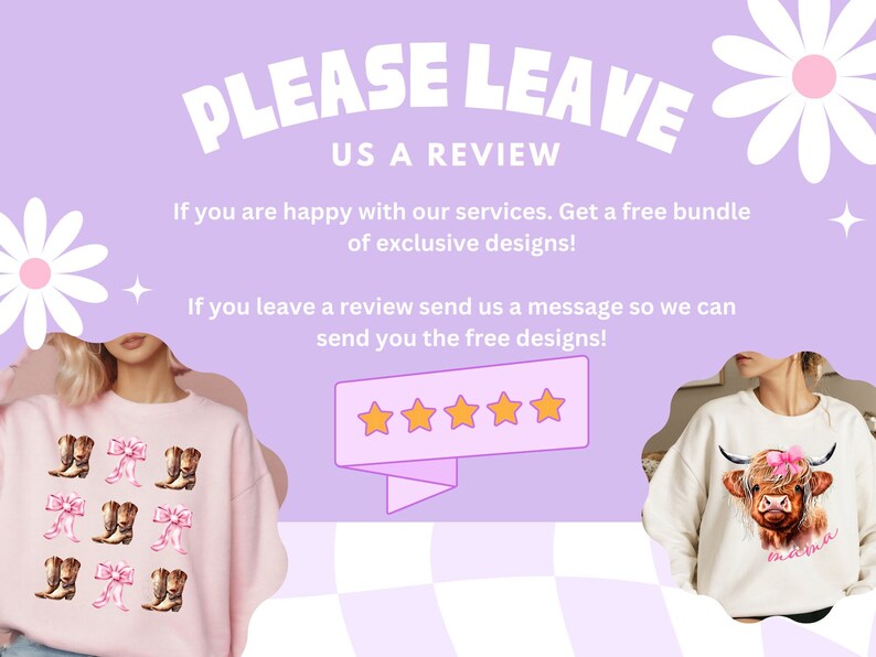 May include: A purple and white graphic with the text "PLEASE LEAVE US A REVIEW". The graphic also includes two images of sweatshirts with different designs. One sweatshirt is pink with a pattern of brown cowboy boots and pink bows. The other sweatshirt is white with a brown cow wearing a pink flower crown. The graphic also includes a five-star rating.