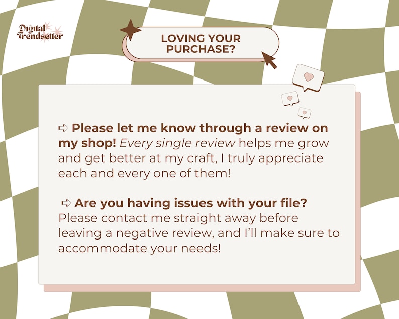 May include: A digital graphic with text that says "LOVING YOUR PURCHASE?" and "Please let me know through a review on my shop!" The background is a checkered pattern in shades of green and white.