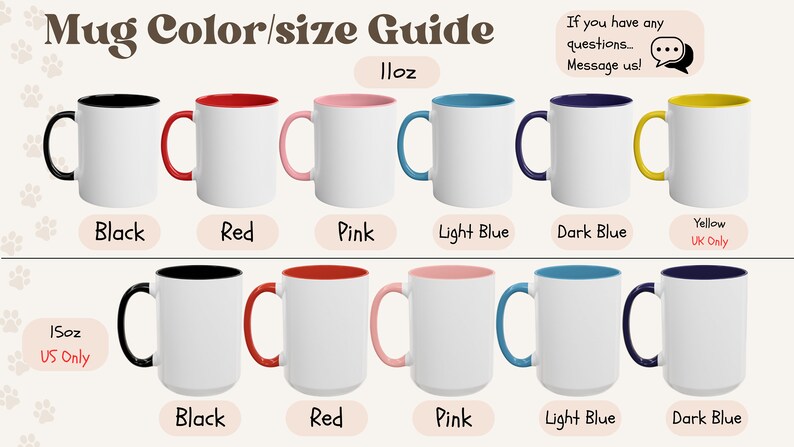 May include: Mug color and size guide with images of 11oz and 15oz mugs in various colors. The 11oz mugs are available in black, red, pink, light blue, dark blue, and yellow. The 15oz mugs are available in black, red, pink, light blue, and dark blue. The 15oz mugs are only available in the US and the yellow 11oz mug is only available in the UK.
