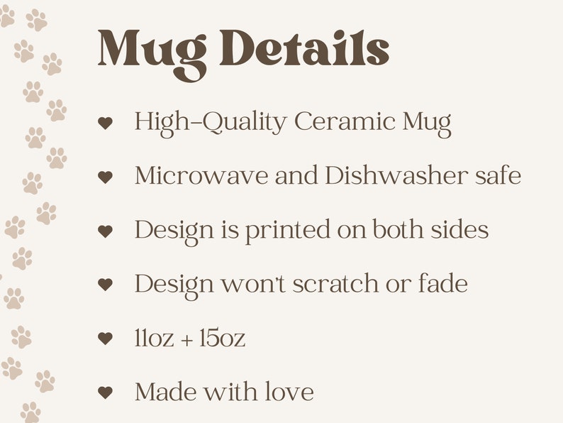 May include: A list of details about a ceramic mug. The mug is high-quality, microwave and dishwasher safe, and the design is printed on both sides. The design won't scratch or fade. The mug is available in 11oz and 15oz sizes. It is made with love.