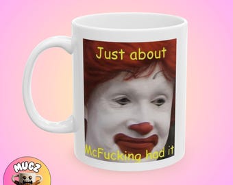 Just About McFucking Had It Meme, Humor Mug, Funny mug, Quirky Mug, Silly Mug, Contemporary Mug, Gift Idea, Self-aware, Coffee Lover