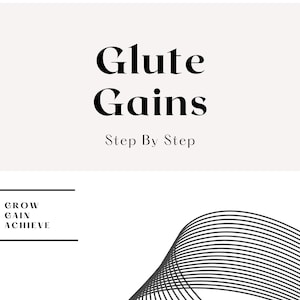 May include: A white and grey graphic with the text "Glute Gains Step By Step" and the text "GROW GAIN ACHIEVE" in a black rectangle. The graphic also features a black and white abstract design of curved lines.
