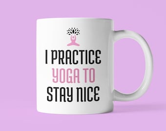 Funny Yoga Mug, I Practice Yoga to Stay Nice, Ceramic Coffee Cup