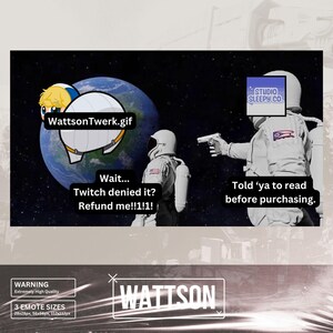 May include: A humorous meme image with a cartoon astronaut holding a gun and saying "Told 'ya to read before purchasing."  The other astronaut is holding a planet with a cartoon character on it and says "Wait... Twitch denied it? Refund me!!1!1!"  The image also includes the text "WattsonTwerk.gif" and "STUDIO SLEEPY CO."