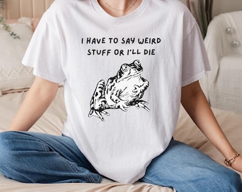 I Have To Say Weird Stuff Or I&#39;ll Die Funny Sarcastic T-Shirt, Quirky Humor Tee, Witty Statement Shirt for Men & Women