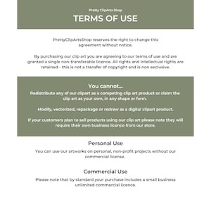 May include: Terms of use for digital clipart.  The text explains that by purchasing clipart, you agree to a single non-transferable license.  You cannot redistribute the clipart as a competing product or claim it as your own.  You can use the clipart for personal, non-profit projects without a commercial license.  A small business unlimited commercial license is included with purchase.
