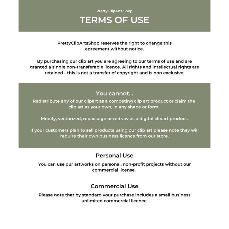May include: Terms of use for digital clipart.  The text explains that by purchasing clipart, you agree to a single non-transferable license.  You cannot redistribute the clipart as a competing product or claim it as your own.  You can use the clipart for personal, non-profit projects without a commercial license.  A small business unlimited commercial license is included with purchase.