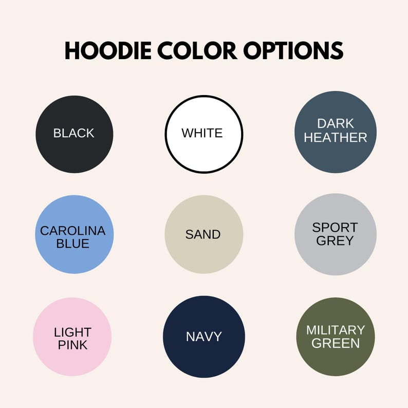 May include: Image displaying a selection of hoodie color options. The colors are presented in circular shapes, each labeled with a color name. Colors include black, white, dark heather, Carolina blue, sand, sport grey, light pink, navy, and military green.