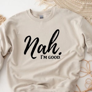 Nah. I&#39;m Good Sweatshirt, Funny Sayings,Hilarious Gifts,Sarcasm Gift,Funny Sweatshirt,Wife Birthday Gift,Mothers Day Sweater,Meme Sweatshirt