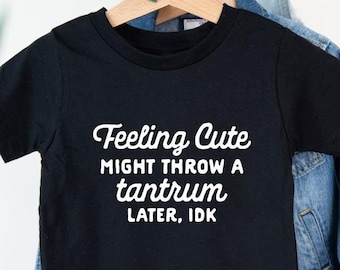 Feeling Cute Might Throw a Tantrum Later, IDK Shirt, Kids Shirt, Funny Kids Shirt, Kids Birthday Shirt, Quote Shirt, Funny Saying Shirt