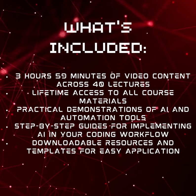 May include: A red and black graphic with white text that says "WHAT'S INCLUDED:" and lists the course content: 3 hours 59 minutes of video content across 40 lectures, lifetime access to all course materials, practical demonstrations of AI and automation tools, step-by-step guides for implementing AI in your coding workflow, downloadable resources and templates for easy application.