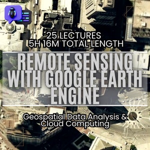 Può includere: Una vista aerea di una città con il testo "25 LECTURES 5H 16M TOTAL LENGTH REMOTE SENSING WITH GOOGLE EARTH ENGINE Geospatial Data Analysis & Cloud Computing" sovrapposto all'immagine.