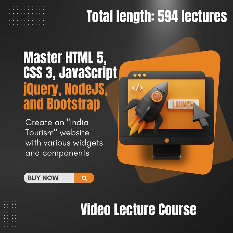 May include: A black computer monitor with a rocket ship launching from the screen. The screen displays the text "</>" and "LAUNCH". The background is orange and black. The text "Total length: 594 lectures" is at the top of the image. The text "Master HTML 5, CSS 3, JavaScript jQuery, NodeJS, and Bootstrap" is in the center of the image. The text "Create an "India Tourism" website with various widgets and components" is below the text "Master HTML 5, CSS 3, JavaScript jQuery, NodeJS, and Bootstrap". The text "BUY NOW" is in a button at the bottom of the image.