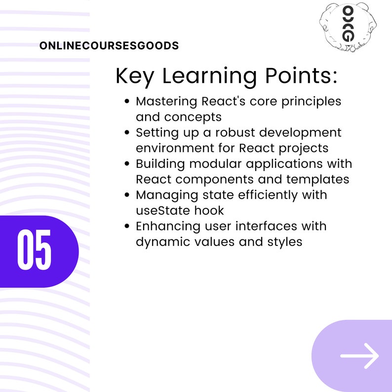 May include: A purple circle with the number 05 inside. The text "Key Learning Points" is in black text. The text below is a list of bullet points in black text: Mastering React's core principles and concepts, Setting up a robust development environment for React projects, Building modular applications with React components and templates, Managing state efficiently with useState hook, Enhancing user interfaces with dynamic values and styles.