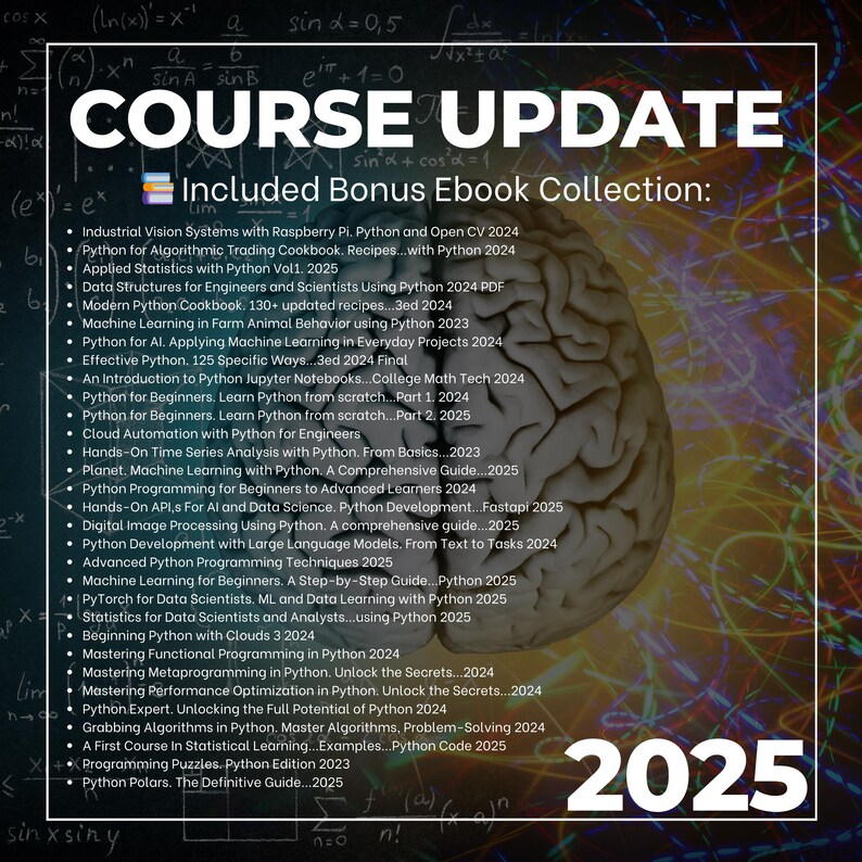 Może przedstawiać: Kolorowy obraz z grafiką m&oacute;zgu i tekstem, kt&oacute;ry brzmi "COURSE UPDATE" i "Included Bonus Ebook Collection:" Tekst zawiera listę r&oacute;żnych e-book&oacute;w programowania w Pythonie, w tym tytuł&oacute;w takich jak "Python for Beginners", "Machine Learning with Python" i "Mastering Functional Programming in Python". Rok 2025 jest wyświetlony dużą, pogrubioną czcionką na dole obrazu.
