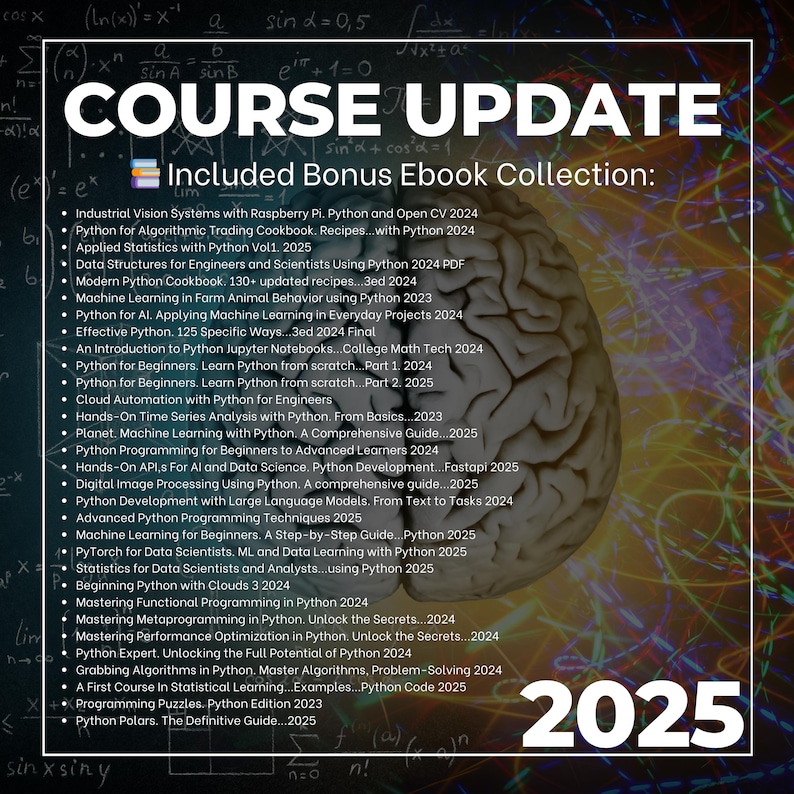 May include: A colorful image with a brain graphic and text that reads "COURSE UPDATE" and "Included Bonus Ebook Collection:"  The text lists a variety of Python programming ebooks, including titles like "Python for Beginners", "Machine Learning with Python", and "Mastering Metaprogramming in Python". The year 2025 is displayed in large, bold font at the bottom of the image.
