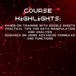 May include: A red and black graphic with the text "COURSE HIGHLIGHTS:" and a list of course highlights: Hands-on training with Google Sheets, Practical tips for data manipulation and analysis, Guidance on using advanced formulas and functions.