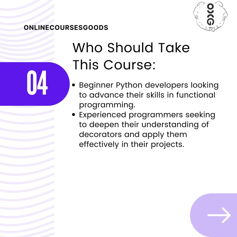 May include: A purple circle with the number 04 in white text. The text "Who Should Take This Course:" is in black text. Below the text are two bullet points with information about who should take the course. The first bullet point says "Beginner Python developers looking to advance their skills in functional programming." The second bullet point says "Experienced programmers seeking to deepen their understanding of decorators and apply them effectively in their projects."
