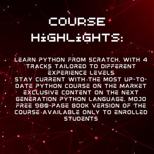 May include: A red and black graphic with white text that reads "COURSE HIGHLIGHTS:"  Learn Python from scratch, with 4 tracks tailored to different experience levels. Stay current with the most up-to-date Python course on the market. Exclusive content on the next generation Python language, Mojo. Free 980-page book version of the course available only to enrolled students.