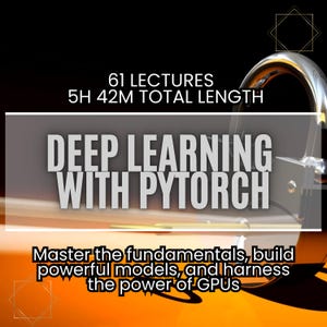 May include: A black and white graphic with the text "61 LECTURES 5H 42M TOTAL LENGTH DEEP LEARNING WITH PYTORCH" and the text "Master the fundamentals, build powerful models, and harness the power of GPUs".