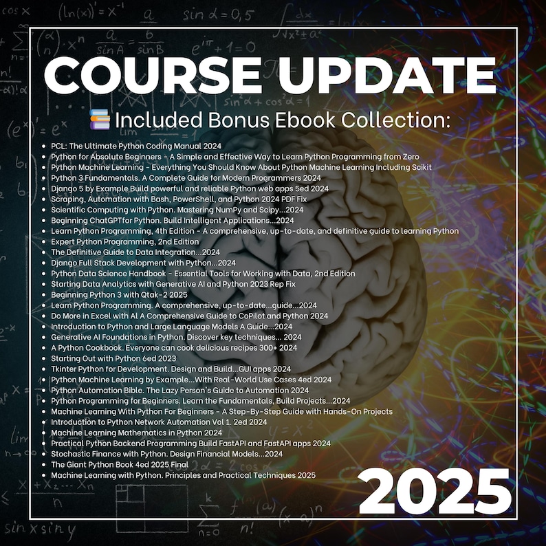 May include: A colorful graphic with the text "Course Update" and "Included Bonus Ebook Collection:"  The graphic features a brain with a list of Python programming ebooks, including titles like "Python for Absolute Beginners" and "Python Machine Learning". The year 2025 is displayed in large, bold font at the bottom.