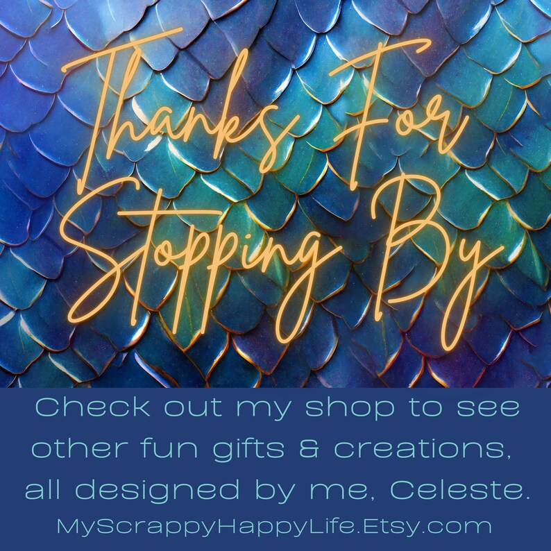 May include: A blue and green background with a gold outline of the text "Thanks for Stopping By". The text "Check out my shop to see other fun gifts & creations, all designed by me, Celeste. MyScrappyHappyLife.Etsy.com" is at the bottom of the image.