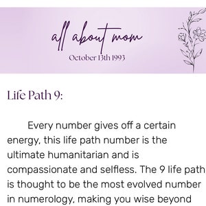 May include: A purple and white graphic with the text "all about mom" and the date "October 13th 1993". The text "Life Path 9" is below the graphic. The text below "Life Path 9" reads "Every number gives off a certain energy, this life path number is the ultimate humanitarian and is compassionate and selfless. The 9 life path is thought to be the most evolved number in numerology, making you wise beyond"