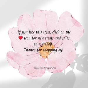 May include: A pink watercolor flower with a heart icon and text that reads: "If you like this item, click on the icon for new items and sales in my shop. Thanks for shopping by!"  InvitedDesignArts