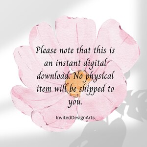 May include: A pink watercolor flower with the text "Please note that this is an instant digital download. No physical item will be shipped to you. InvitedDesignArts"
