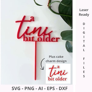 May include: A red acrylic cake topper with the phrase "a tini bit older" in a script font. The topper includes a stem for insertion into a cake. A smaller version of the design is shown below. The words "Laser Ready" and "Digital Files" are also visible.