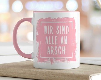 Tasse mit Spruch - "Wir sind alle am Arsch" - Lustiges Geschenk für Freunde & Familie - Geburtstag - Valentinstag - Paare - für Sie / Ihn