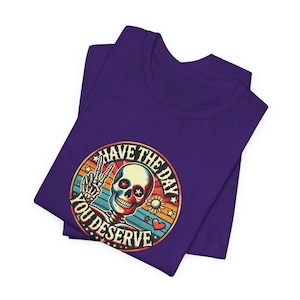 Have The Day You Deserve Shirt - Kindness Gift, Sarcastic Shirts, Motivational Skeleton TShirt