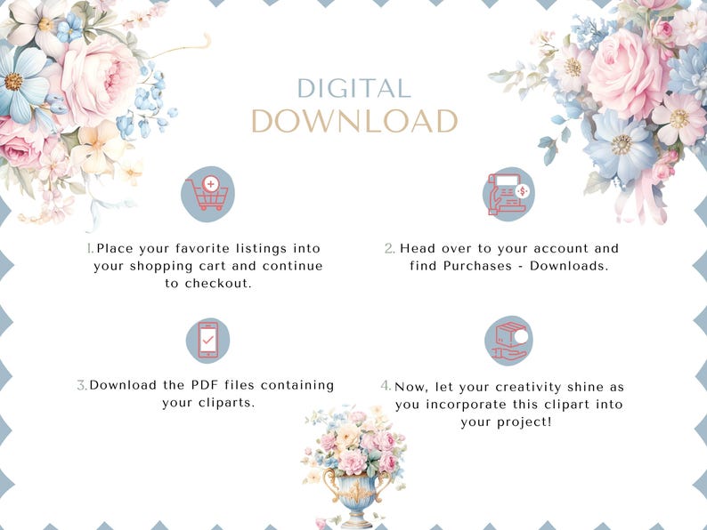 May include: A digital download guide with four steps illustrated with icons. The steps are: 1. Place your favorite listings into your shopping cart and continue to checkout. 2. Head over to your account and find Purchases - Downloads. 3. Download the PDF files containing your cliparts. 4. Now, let your creativity shine as you incorporate this clipart into your project!